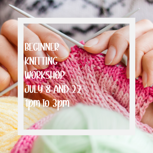 DAYTIME Beginner Knitting Workshop - July 8 and 22 - 1pm to 3pm