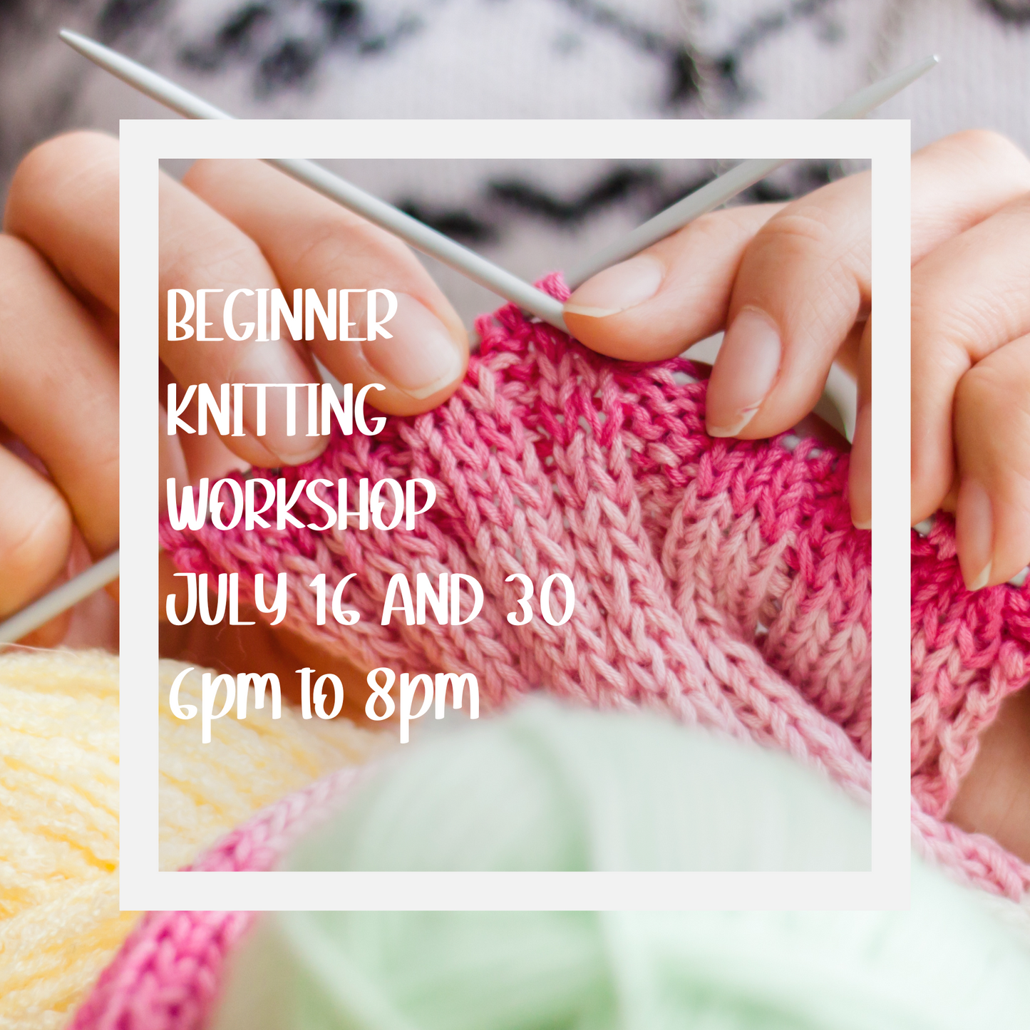 Beginner Knitting Workshop - July 16 and 30 6pm to 8pm