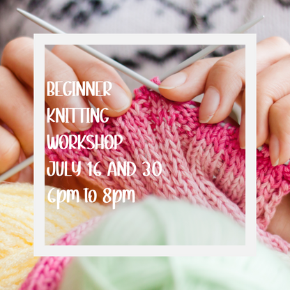Beginner Knitting Workshop - July 16 and 30 6pm to 8pm